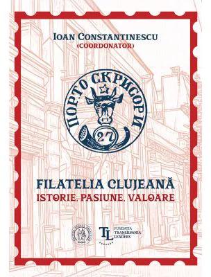 Filatelia clujeana. Istorie, pasiune, valoare - Coord. Ioan Constantinescu
