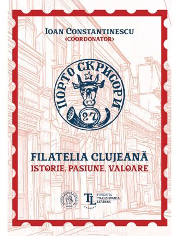 Filatelia clujeana. Istorie, pasiune, valoare - Coord. Ioan Constantinescu