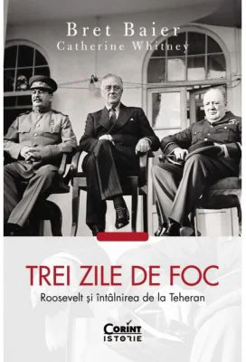 Trei zile de foc. Roosevelt si intalnirea de la Teheran - Bret Baier, Catherine Whitney