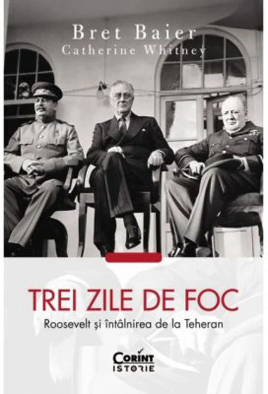 Trei zile de foc. Roosevelt si intalnirea de la Teheran - Bret Baier, Catherine Whitney
