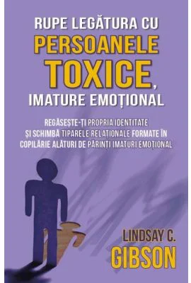 Rupe legatura cu persoanele toxice, imature emotional - Lindsay C. Gibson