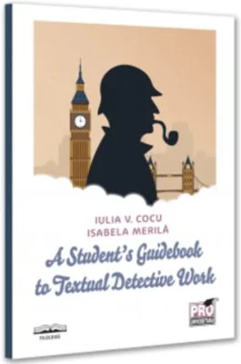 A Student’s Guidebook to Textual Detective Work - Iulia Cocu, Isabela Merila