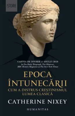 Epoca intunecarii. Cum a distrus crestinismul lumea clasica - Catherine Nixey