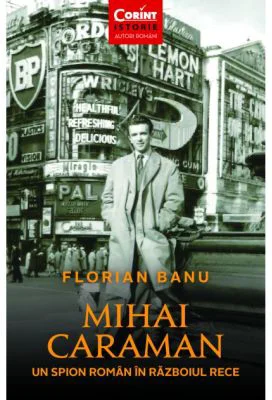 Mihai Caraman - un spion roman in Razboiul Rece - Florian Banu