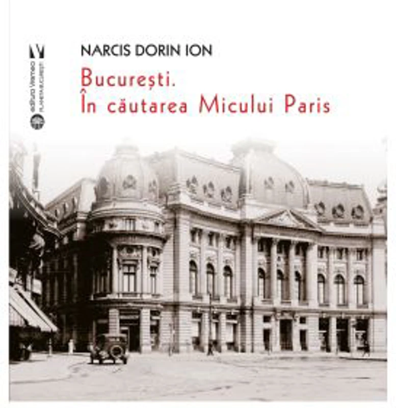 Bucuresti. In cautarea Micului Paris - Narcis Dorin Ion