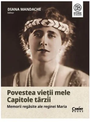 Povestea vietii mele. Capitole tarzii. Memorii regasite ale reginei Maria - Diana Mandache