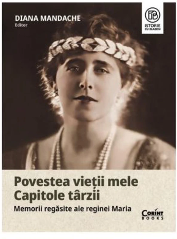 Povestea vietii mele. Capitole tarzii. Memorii regasite ale reginei Maria - Diana Mandache