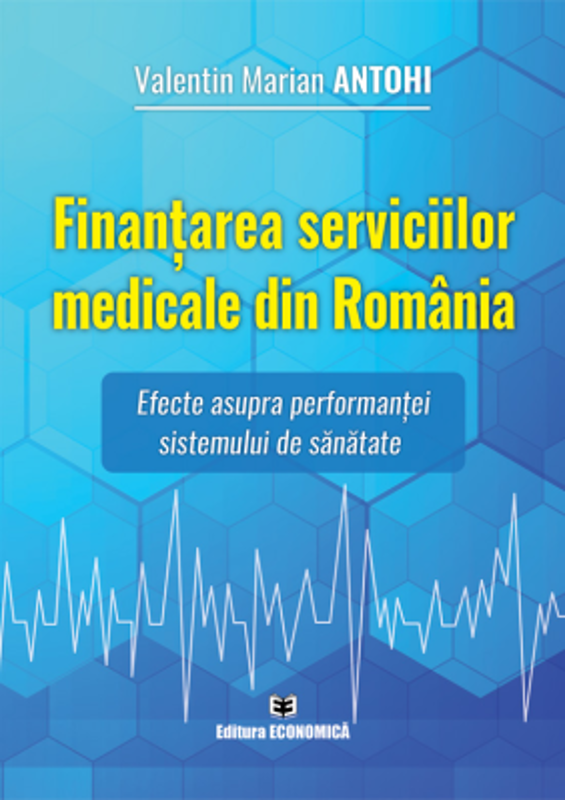 Finantarea serviciilor medicale din Romania. Efecte asupra performantei sistemului de sanatate - Valentin Marian Antohi