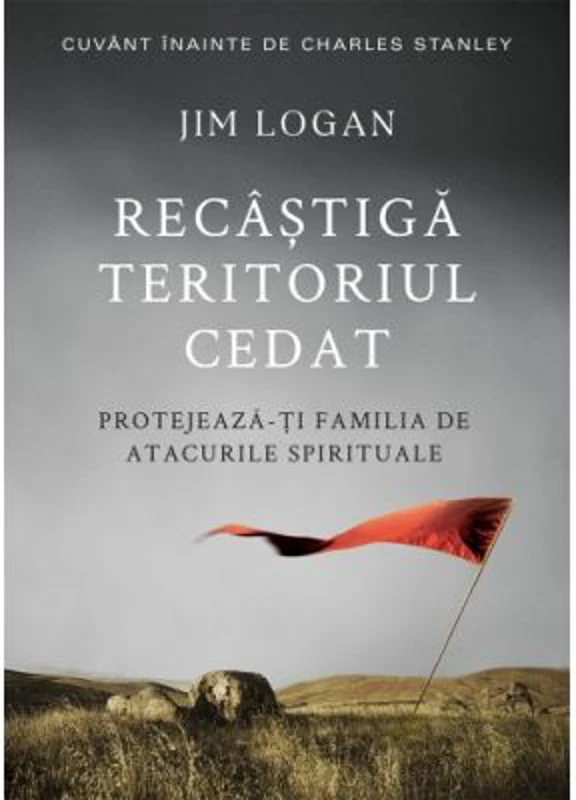 Recastiga teritoriul cedat. Protejeaza-ti familia de atacurile spirituale - Jim Logan