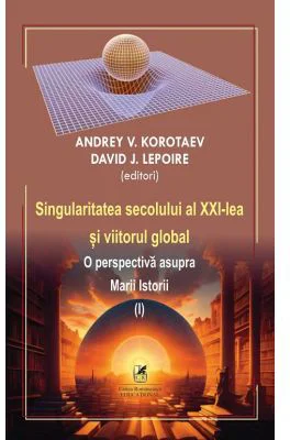 Singularitatea secolului al 21-lea si viitorul global. O perspectiva asupra Marii Istorii volumul 1 - Andrey V. Korotaev