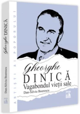 Gheorghe Dinica, vagabondul vietii sale - Dan-Silviu Boerescu