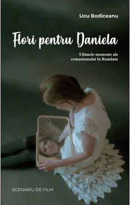 Flori pentru Daniela: Ultimele momente ale comunismului in Romania - Ucu Bodiceanu