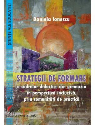 Strategii de formare a cadrelor didactice din gimnaziu in perspectiva incluziva, prin comunitati de practica - Daniela Ionescu