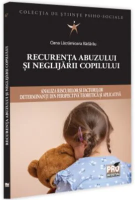 Recurenta abuzului si neglijarii copilului: analiza riscurilor si factorilor determinanti din perspectiva teoretica si aplicativa - Oana Lacramioara B