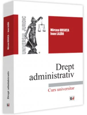 Drept administrativ. Curs universitar - Mircea Ursuta, Ioan Lazar