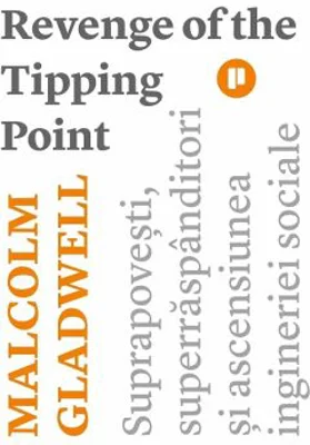 Revenge of the Tipping Point. Suprapovesti, superraspanditori si ascensiunea ingineriei sociale - Malcolm Gladwell