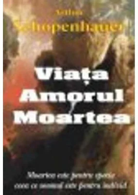 Viata, amorul, moartea - Arthur Schopenhauer