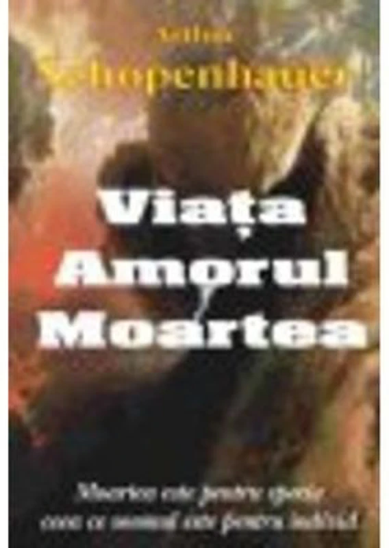 Viata, amorul, moartea - Arthur Schopenhauer