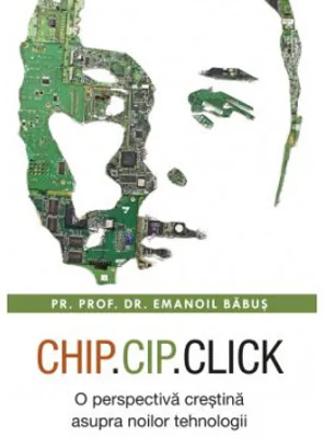 Chip, cip, click. O perspectiva crestina asupra noilor tehnologii - Emanoil Babus