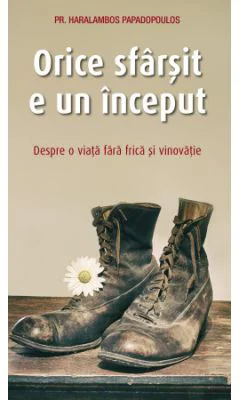 Orice sfarsit e un inceput. Despre o viata fara frica si vinovatie - Haralambos Papadopoulos