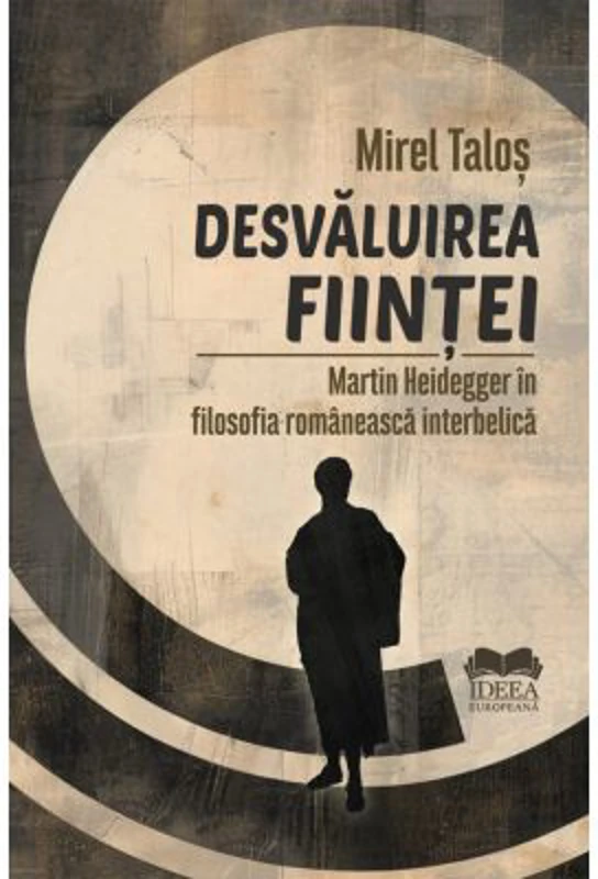 Desvaluirea fiintei. Martin Heidegger in filosofia romaneasca interbelica - Mirel Talos