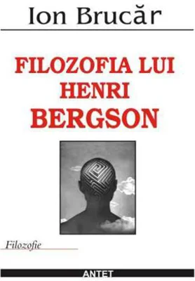 Filozofia lui Henri Bergson – Ion Brucar