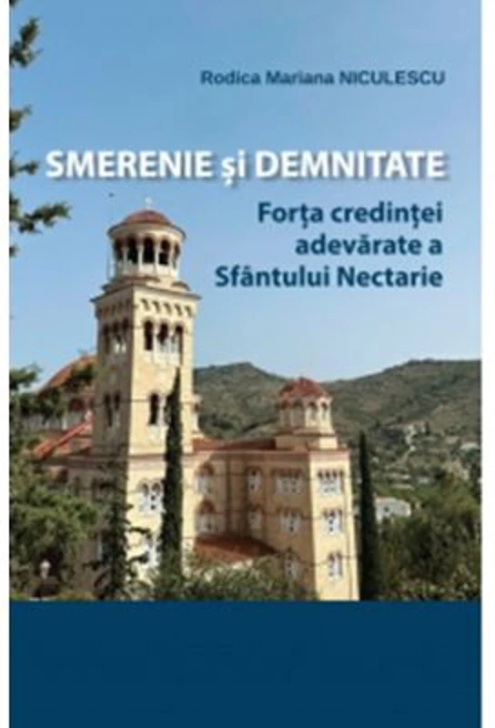 Smerenie si demnitate. Forta credintei adevarate a Sfantului Nectarie - Rodica Mariana Niculescu