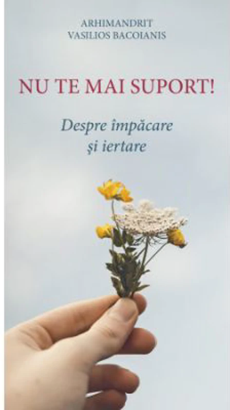 Nu te mai suport. Despre impacare si iertare - Arhim. Vasilios Bacoianis