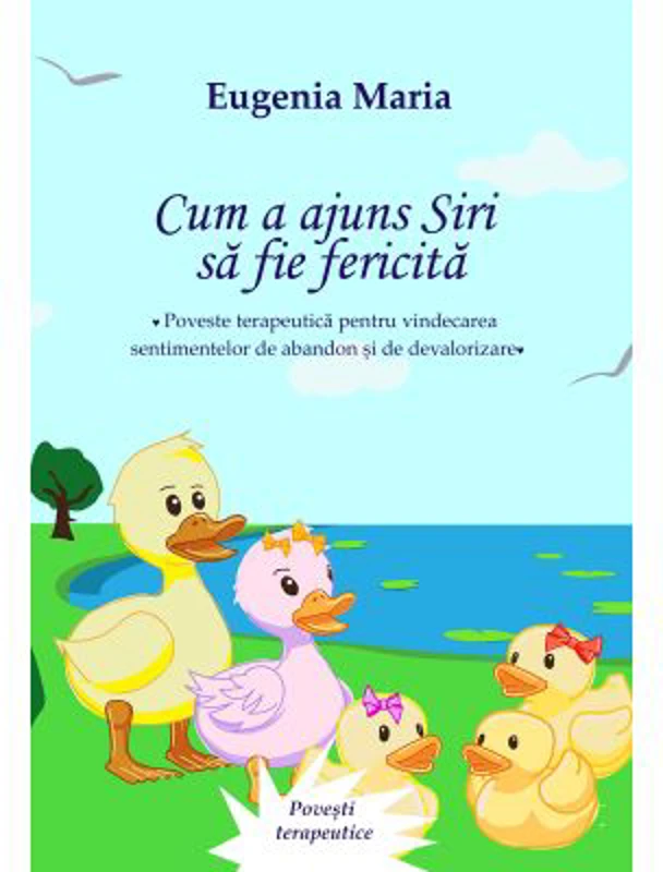 Cum a ajuns Siri sa fie fericita. Poveste terapeutica pentru vindecarea sentimentelor de abandon si de devalorizare - Eugenia Maria