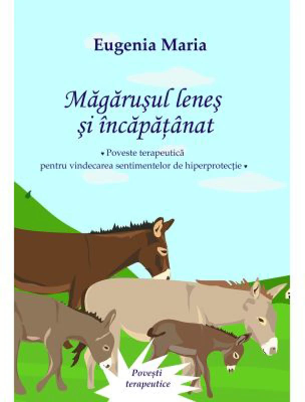 Magarusul lenes si incapatanat. Poveste terapeutica pentru vindecarea sentimentelor de hiperprotectie - Eugenia Maria