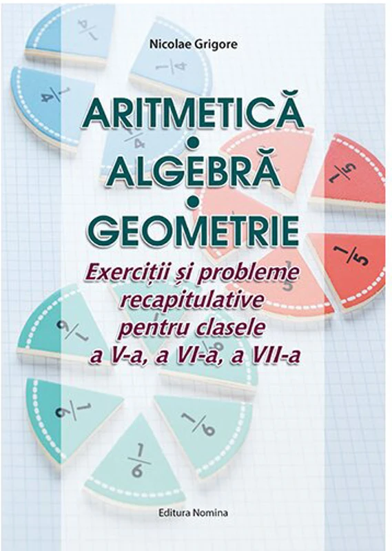 Aritmetica Algebra Geometrie – Exercitii si probleme recapitulative pentru clasele a V-a, a VI-a, a VII-a