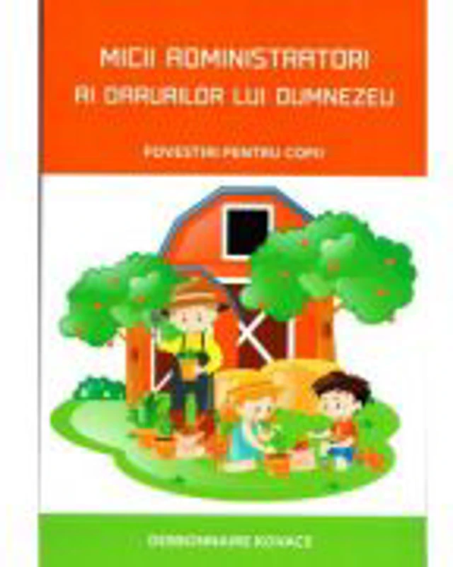 Micii administratori ai darurilor lui Dumnezeu. Povestiri pentru copii - Debbonnaire Kovacs