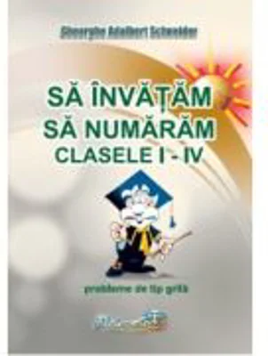 Sa invatam sa numaram. Clasele 1-4. Probleme de tip grila - Gheorghe Adalbert Schneider