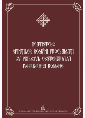 Acatistele Sfintilor romani proclamati cu prilejul Centenarului Patriarhiei Romane (editie cartonata)