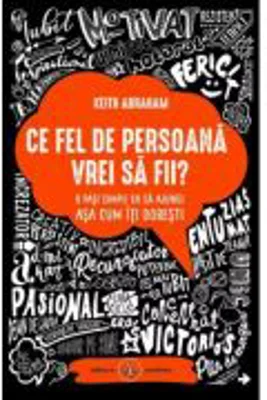 Ce fel de persoana vrei sa fii. 8 pasi simpli ca sa ajungi asa cum iti doresti - Keith Abraham