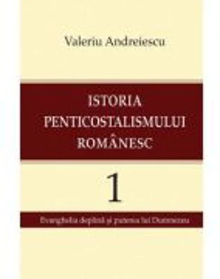 Istoria penticostalismului romanesc, volumul 1 - Valeriu Andreiescu