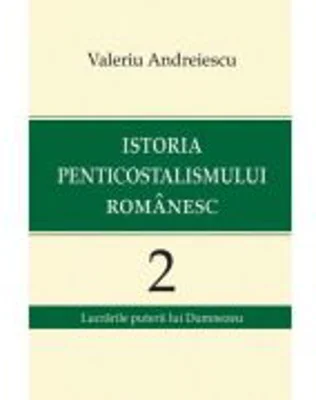Istoria penticostalismului romanesc, volumul 2 - Valeriu Andreiescu