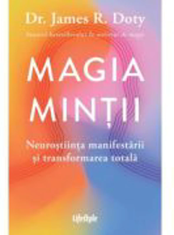 Magia mintii. Neurostiinta manifestarii si transformarea totala - Dr. James R. Doty