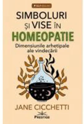 Simboluri si vise in homeopatie. Dimensiunile arhetipale ale vindecarii - Jane Cicchetti