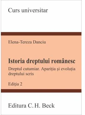 Istoria dreptului romanesc. Dreptul cutumiar. Aparitia si evolutia dreptului scris. Editia 2 - Elena-Tereza Danciu