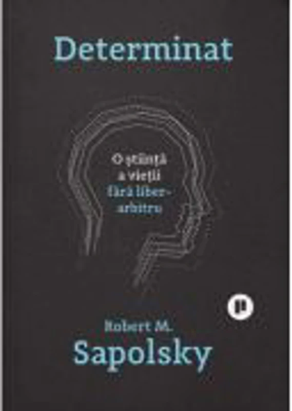 Determinat. O stiinta a vietii fara liber arbitru - Robert M. Sapolsky