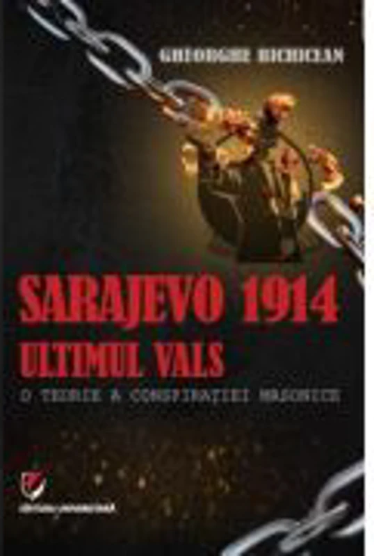 Sarajevo 1914: ultimul vals. O teorie a conspiratiei masonice - Gheorghe Bichicean