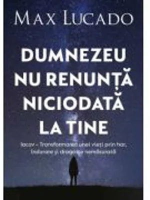 Dumnezeu nu renunta niciodata la tine - Max Lucado
