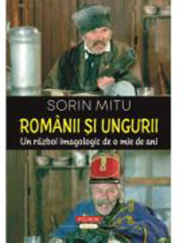 Romanii si ungurii. Un razboi imagologic de o mie de ani - Sorin Mitu