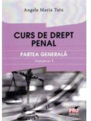 Curs de drept penal. Partea generala volumul 1 - Angela Maria Tatu