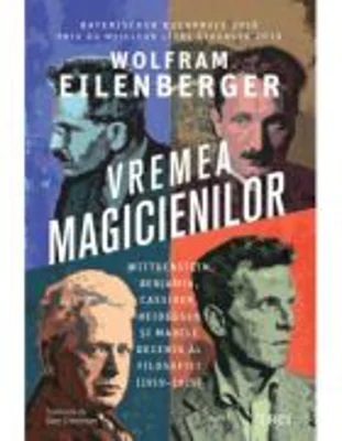 Vremea magicienilor. Wittgenstein, Benjamin, Cassirer, Heidegger si marele deceniu al filosofiei (1919–1929) - Wolfram Eilenberger