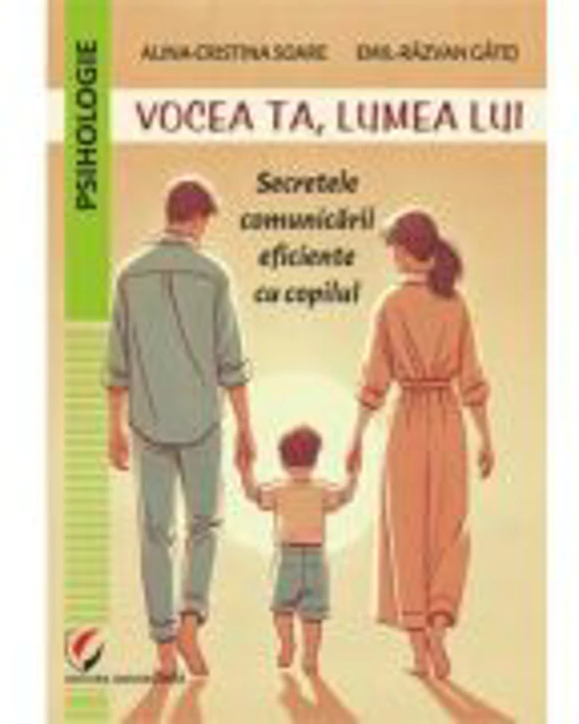 Vocea ta, lumea lui. Secretele comunicarii eficiente cu copilul - Alina-Cristina Soare, Emil-Razvan Gatej