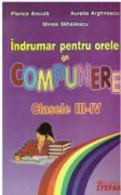 Indrumar pentru orele de compunere. Clasele III-IV - Florica Ancuta