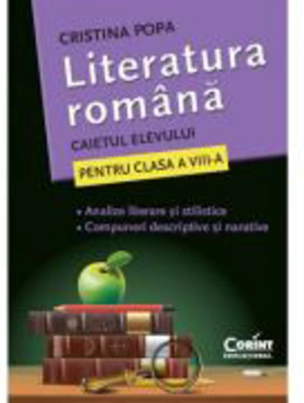 Literatura Romana. Caietul elevului pentru clasa a VIII-a. Analize literare si stilistice. Compuneri descriptive si narative - Cristina Popa