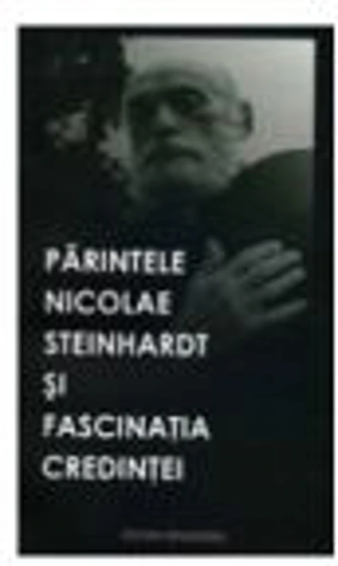 Parintele Nicolae Steinhardt si fascinatia credintei